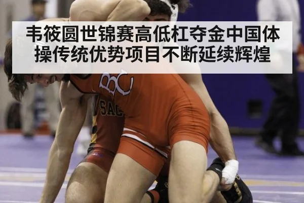 韦筱圆世锦赛高低杠夺金中国体操传统优势项目不断延续辉煌