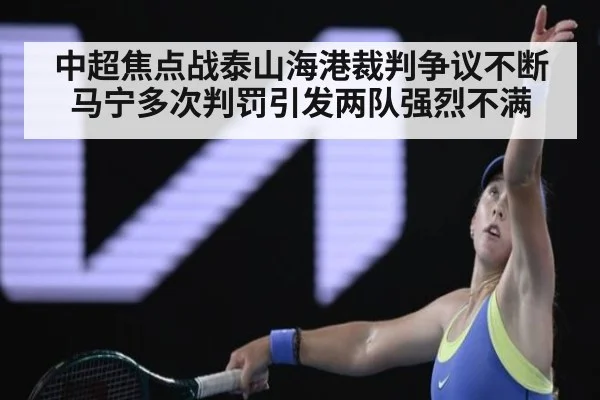 中超焦点战泰山海港裁判争议不断马宁多次判罚引发两队强烈不满
