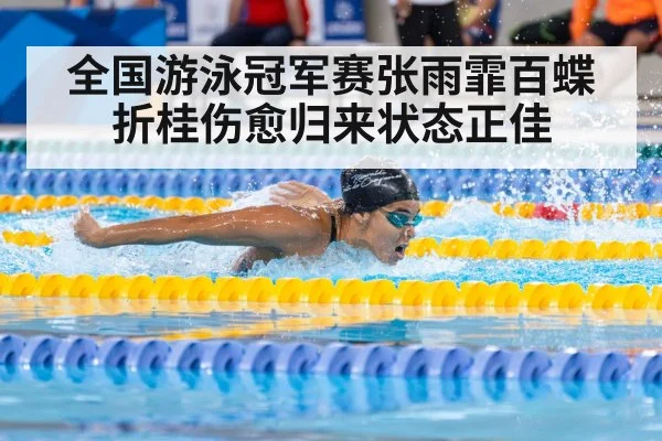 全国游泳冠军赛张雨霏百蝶折桂伤愈归来状态正佳