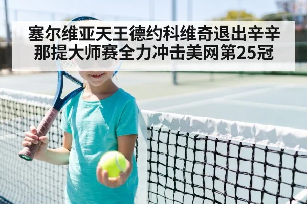 塞尔维亚天王德约科维奇退出辛辛那提大师赛全力冲击美网第25冠