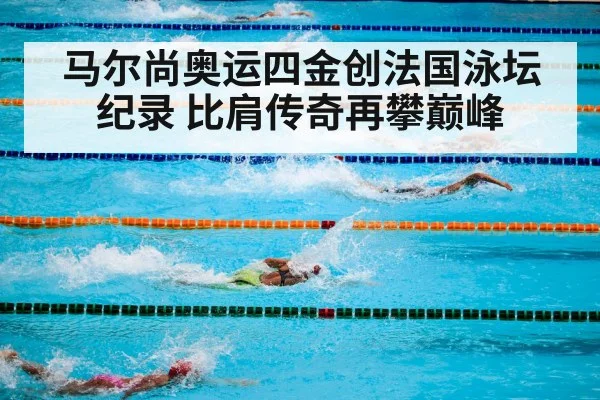 马尔尚奥运四金创法国泳坛纪录 比肩传奇再攀巅峰