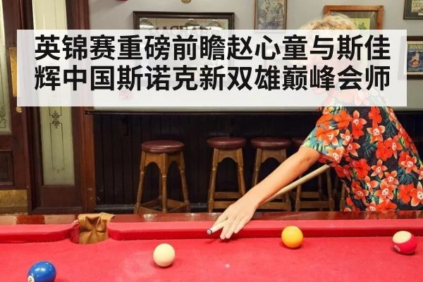 英锦赛重磅前瞻赵心童与斯佳辉中国斯诺克新双雄巅峰会师